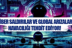 Siber Saldırılar ve Global Arızalar Havacılığı Tehdit Ediyor!
