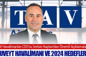 TAV Havalimanları CEO'su Serkan Kaptan’dan Önemli Açıklamalar: Kuveyt Havalimanı ve 2024 Hedefleri