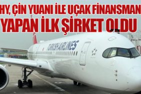 THY, Çin Yuanı ile Uçak Finansmanı Yapan İlk Şirket Oldu