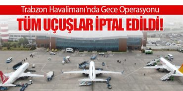 Trabzon Havalimanı’nda Gece Operasyonu: Tüm Uçuşlar İptal Edildi!