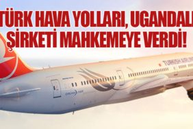 Türk Hava Yolları, Ugandalı Şirketi Mahkemeye Verdi!