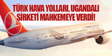 Türk Hava Yolları, Ugandalı Şirketi Mahkemeye Verdi!