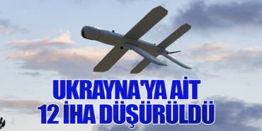 Ukrayna’ya Ait 12 İHA Düşürüldü