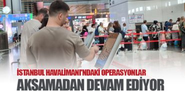 İstanbul Havalimanı’ndaki Operasyonlar Aksamadan Devam Ediyor