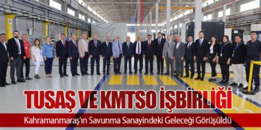 TUSAŞ ve KMTSO İşbirliği: Kahramanmaraş’ın Savunma Sanayindeki Geleceği Görüşüldü