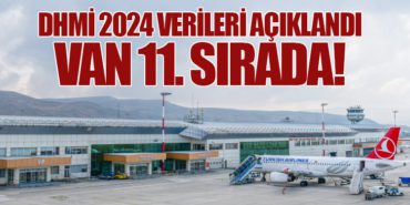 DHMİ 2024 Verileri Açıklandı: Van 11. Sırada!