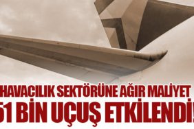 Havacılık Sektörüne Ağır Maliyet. 51 bin uçuş etkilendi!