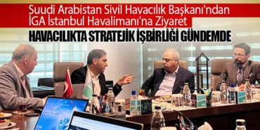 Suudi Arabistan Sivil Havacılık Başkanı’ndan İGA İstanbul Havalimanı’na Ziyaret.  Havacılıkta Stratejik İşbirliği Gündemde