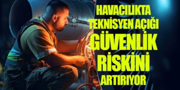 Havacılıkta Teknisyen Açığı Güvenlik Riskini Artırıyor