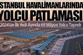 İstanbul Havalimanlarında Yolcu Patlaması: 2024'ün İlk Yedi Ayında 69 Milyon Yolcu Taşındı