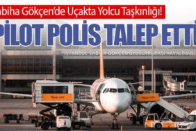 Sabiha Gökçen’de Uçakta Yolcu Taşkınlığı! Pilot polis talep etti