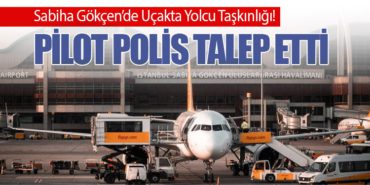 Sabiha Gökçen’de Uçakta Yolcu Taşkınlığı! Pilot polis talep etti