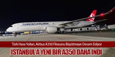 Türk Hava Yolları, Airbus A350 Filosunu Büyütmeye Devam Ediyor. İstanbul’a Yeni Bir A350 Daha İndi