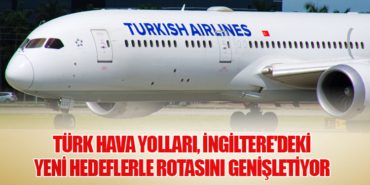 Türk Hava Yolları, İngiltere’deki Yeni Hedeflerle Rotasını Genişletiyor