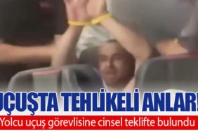 Uçuşta Tehlikeli Anlar! Yolcu uçuş görevlisine cinsel teklifte bulundu