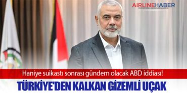 Haniye suikastı sonrası gündem olacak ABD iddiası! Türkiye’den kalkan gizemli uçak