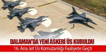 Dalaman’da Yeni Askeri Üs Kuruldu. 16. Ana Jet Üs Komutanlığı Faaliyete Geçti