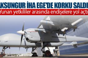 Aksungur İHA Ege'de Korku Saldı! Yunan yetkililer arasında endişelere yol açtı