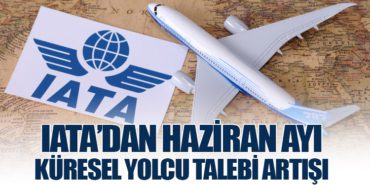 IATA’dan Haziran Ayı Küresel Yolcu Talebi Artışı