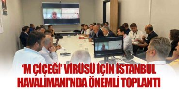 ‘M Çiçeği’ Virüsü İçin İstanbul Havalimanı’nda Önemli Toplantı