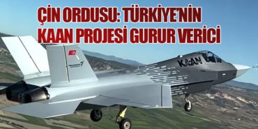 Çin Ordusu: Türkiye’nin KAAN Projesi Gurur Verici