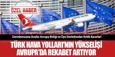 Derinlemesine Analiz: Avrupa Birliği ve Üye Devletlerden Kritik Kararlar! Türk Hava Yolları’nın Yükselişi: Avrupa’da Rekabet Artıyor