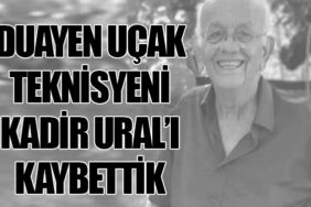 Duayen Uçak Teknisyeni Kadir URAL’ı kaybettik