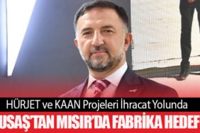 HÜRJET ve KAAN Projeleri İhracat Yolunda. TUSAŞ’tan Mısır’da Fabrika Hedefi