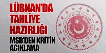 Lübnan’da Tahliye Hazırlığı: MSB’den Kritik Açıklama