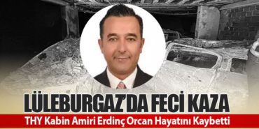 Lüleburgaz’da Feci Kaza: THY Kabin Amiri Erdinç Orcan Hayatını Kaybetti