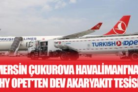 Mersin Çukurova Havalimanı'na THY Opet'ten Dev Akaryakıt Tesisi
