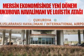 Mersin Ekonomisinde Yeni Dönem: Çukurova Havalimanı ve Lojistik Atağı