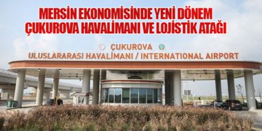 Mersin Ekonomisinde Yeni Dönem: Çukurova Havalimanı ve Lojistik Atağı