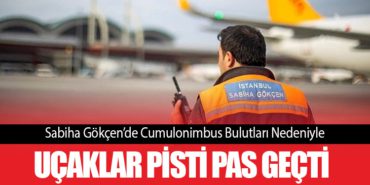 Sabiha Gökçen’de Cumulonimbus Bulutları Nedeniyle Uçaklar Pisti Pas Geçti