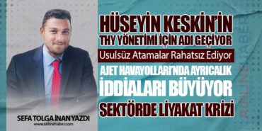 Hüseyin Keskin’in THY Yönetimi İçin Adı Geçiyor. AJet Havayolları’nda Ayrıcalık İddiaları Büyüyor. Sektörde Liyakat Krizi