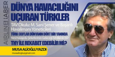 TAV Okulu: M. Sani Şener ve Başarılı Havalimanı Yöneticileri. Dünya Havacılığını Uçuran Türkler. Türk CEO’lar Dünyanın Dört Bir Yanında