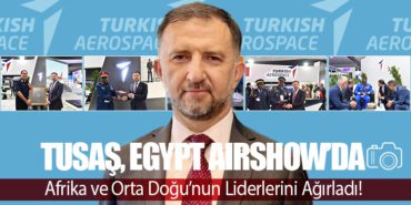 TUSAŞ, Egypt Airshow’da Afrika ve Orta Doğu’nun Liderlerini Ağırladı!