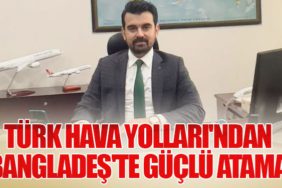Türk Hava Yolları'ndan Bangladeş'te Güçlü Atama