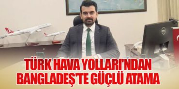 Türk Hava Yolları’ndan Bangladeş’te Güçlü Atama