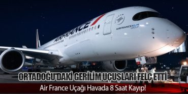 Ortadoğu’daki Gerilim Uçuşları Felç Etti: Air France Uçağı Havada 8 Saat Kayıp!