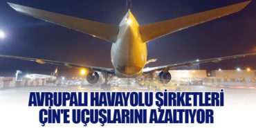 Avrupalı Havayolu Şirketleri Çin’e Uçuşlarını Azaltıyor