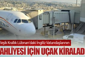 Birleşik Krallık Lübnan'daki İngiliz Vatandaşlarının Tahliyesi İçin uçak kiraladı