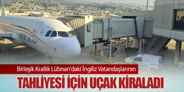 Birleşik Krallık Lübnan’daki İngiliz Vatandaşlarının Tahliyesi İçin uçak kiraladı