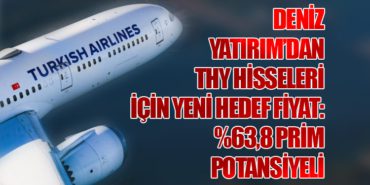 Deniz Yatırım’dan THY Hisseleri İçin Yeni Hedef Fiyat: %63,8 Prim Potansiyeli