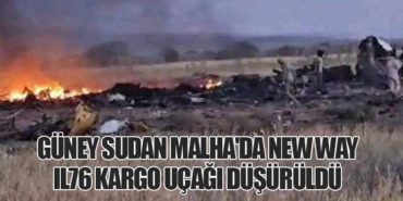 Güney Sudan Malha’da New Way IL76 kargo uçağı düşürüldü