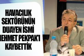 Havacılık Sektörünün Duayen İsmi Mehmet Pekpak’ı Kaybettik