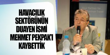 Havacılık Sektörünün Duayen İsmi Mehmet Pekpak’ı Kaybettik