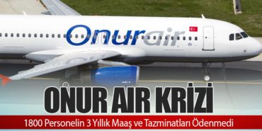 Onur Air Krizi: 1800 Personelin 3 Yıllık Maaş ve Tazminatları Ödenmedi