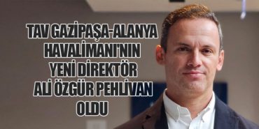 TAV Gazipaşa-Alanya Havalimanı’nın Yeni Direktörü Ali Özgür Pehlivan Oldu