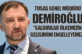 TUSAŞ Genel Müdürü Demiroğlu: "Saldırılar Ülkemizin Gelişimini Engelleyemez"
